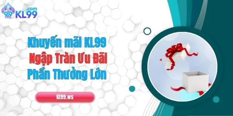 Khuyến Mãi KL99 - Ngập Tràn Ưu Đãi, Phần Thưởng Lớn